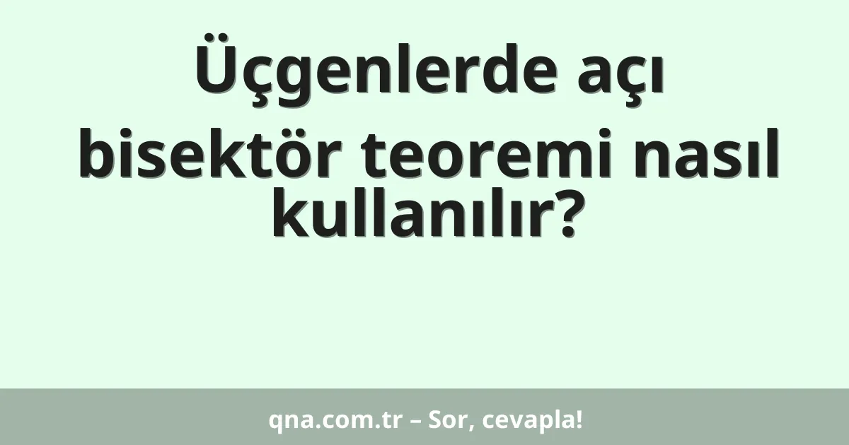 Üçgenlerde açı bisektör teoremi nasıl kullanılır?