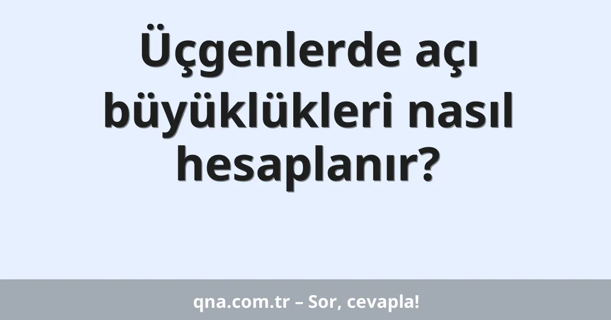 Üçgenlerde açı büyüklükleri nasıl hesaplanır?