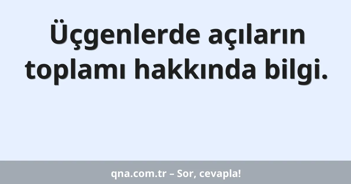 Üçgenlerde açıların toplamı hakkında bilgi.