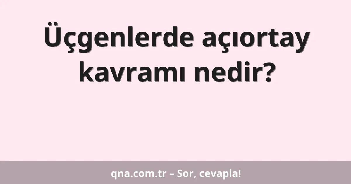 Üçgenlerde açıortay kavramı nedir?