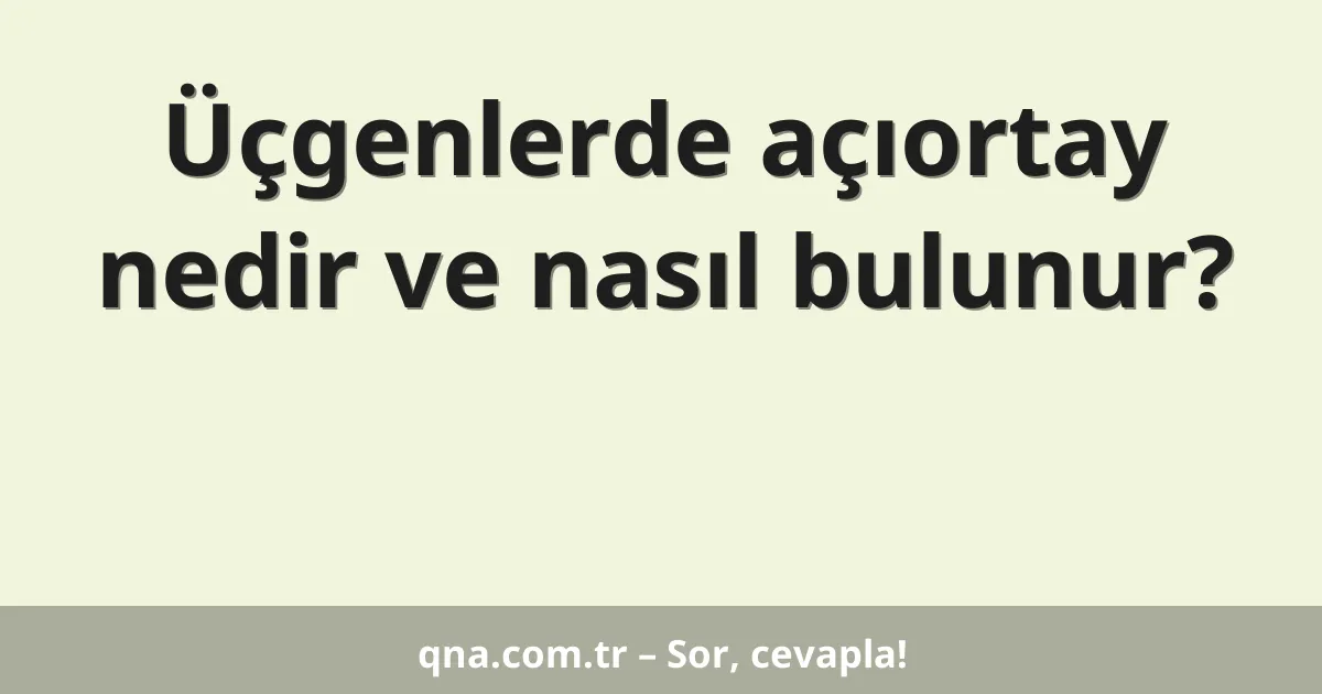 Üçgenlerde açıortay nedir ve nasıl bulunur?