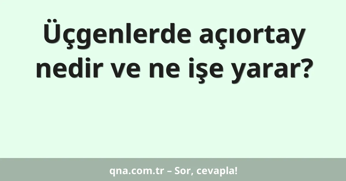 Üçgenlerde açıortay nedir ve ne işe yarar?