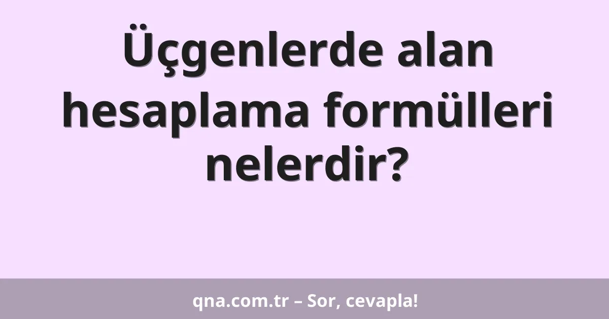 Üçgenlerde alan hesaplama formülleri nelerdir?