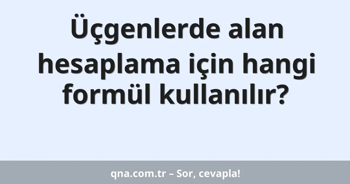 Üçgenlerde alan hesaplama için hangi formül kullanılır?