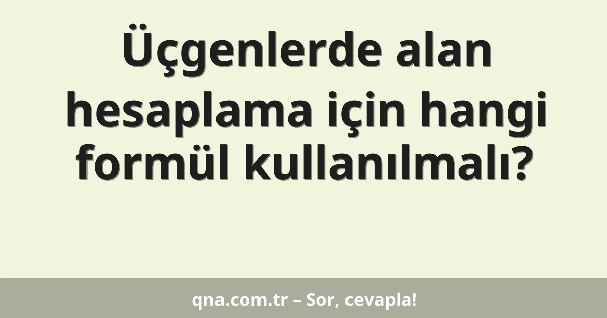 Üçgenlerde alan hesaplama için hangi formül kullanılmalı?