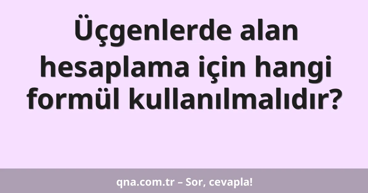 Üçgenlerde alan hesaplama için hangi formül kullanılmalıdır?