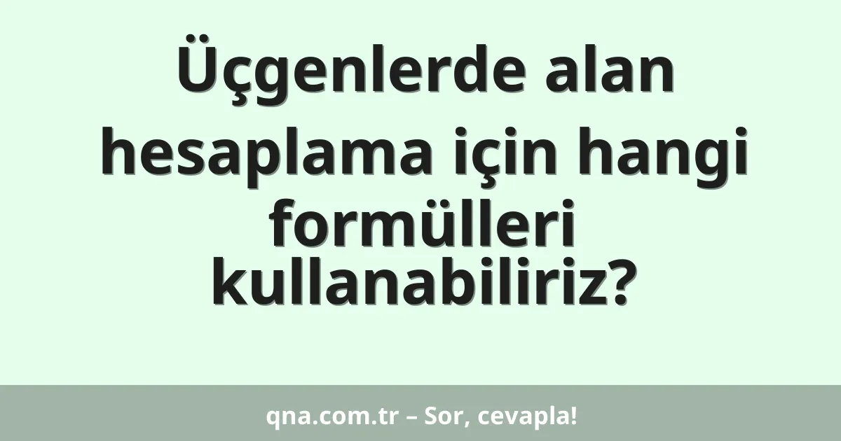 Üçgenlerde alan hesaplama için hangi formülleri kullanabiliriz?