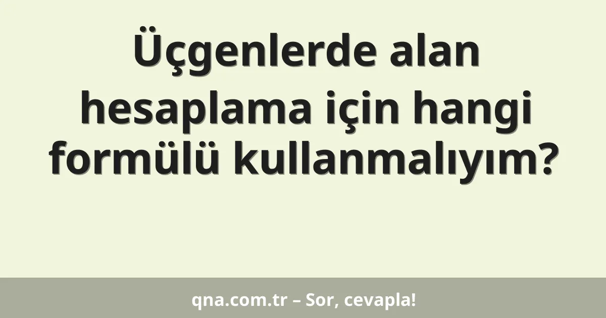 Üçgenlerde alan hesaplama için hangi formülü kullanmalıyım?