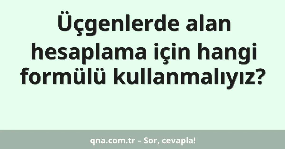 Üçgenlerde alan hesaplama için hangi formülü kullanmalıyız?