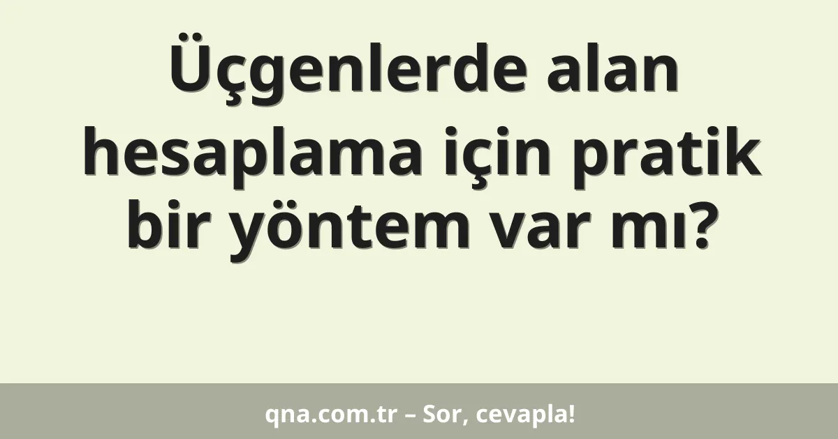 Üçgenlerde alan hesaplama için pratik bir yöntem var mı?