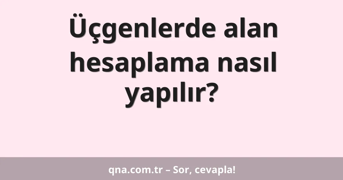 Üçgenlerde alan hesaplama nasıl yapılır?