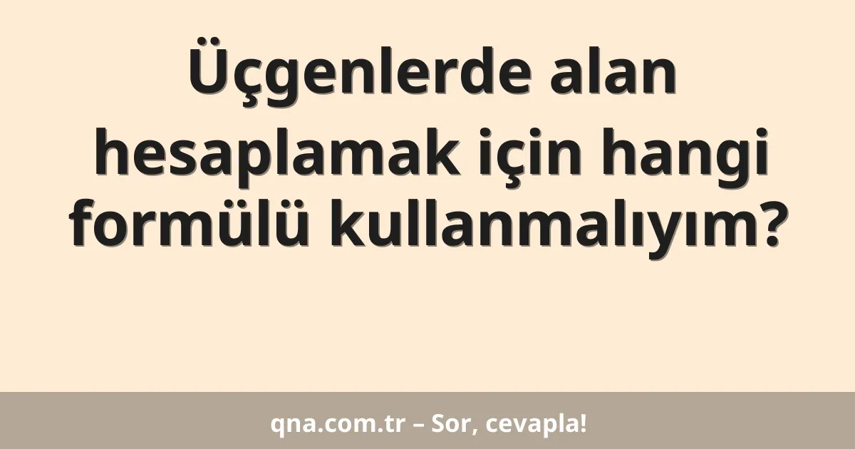 Üçgenlerde alan hesaplamak için hangi formülü kullanmalıyım?