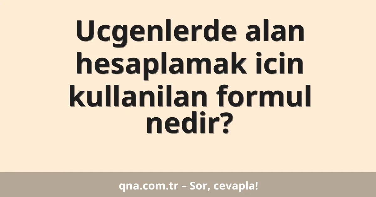 Ucgenlerde alan hesaplamak icin kullanilan formul nedir?