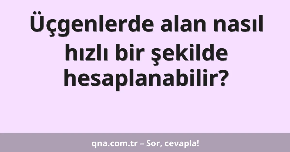 Üçgenlerde alan nasıl hızlı bir şekilde hesaplanabilir?
