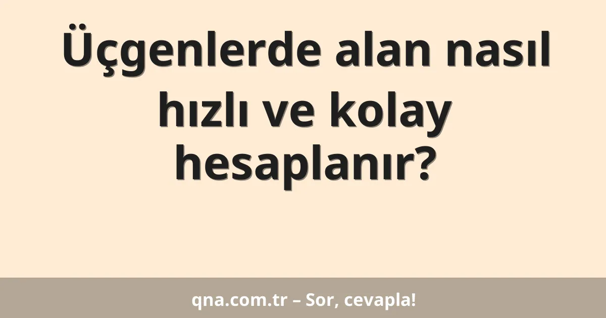 Üçgenlerde alan nasıl hızlı ve kolay hesaplanır?
