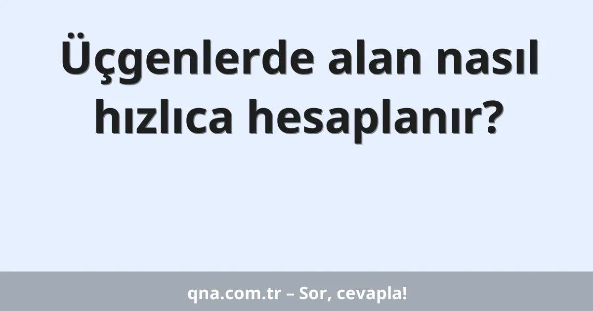 Üçgenlerde alan nasıl hızlıca hesaplanır?
