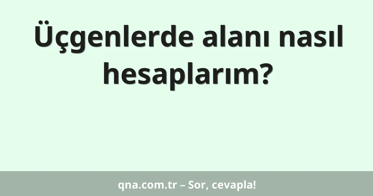 Üçgenlerde alanı nasıl hesaplarım?
