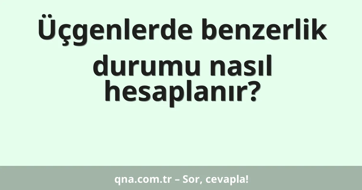 Üçgenlerde benzerlik durumu nasıl hesaplanır?