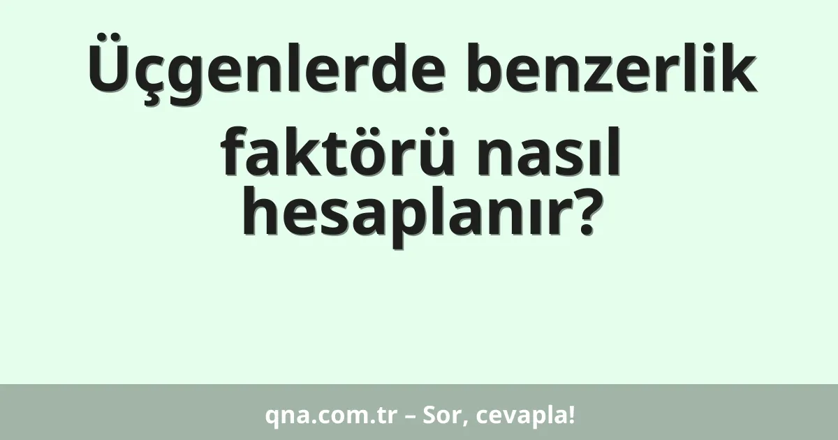 Üçgenlerde benzerlik faktörü nasıl hesaplanır?