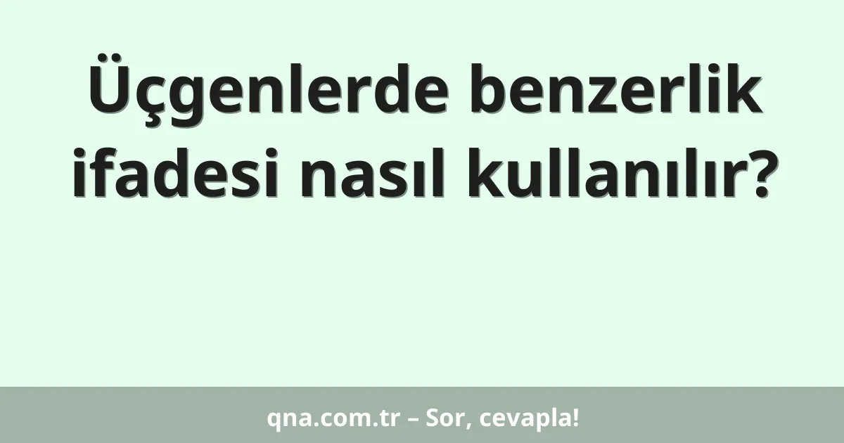 Üçgenlerde benzerlik ifadesi nasıl kullanılır?