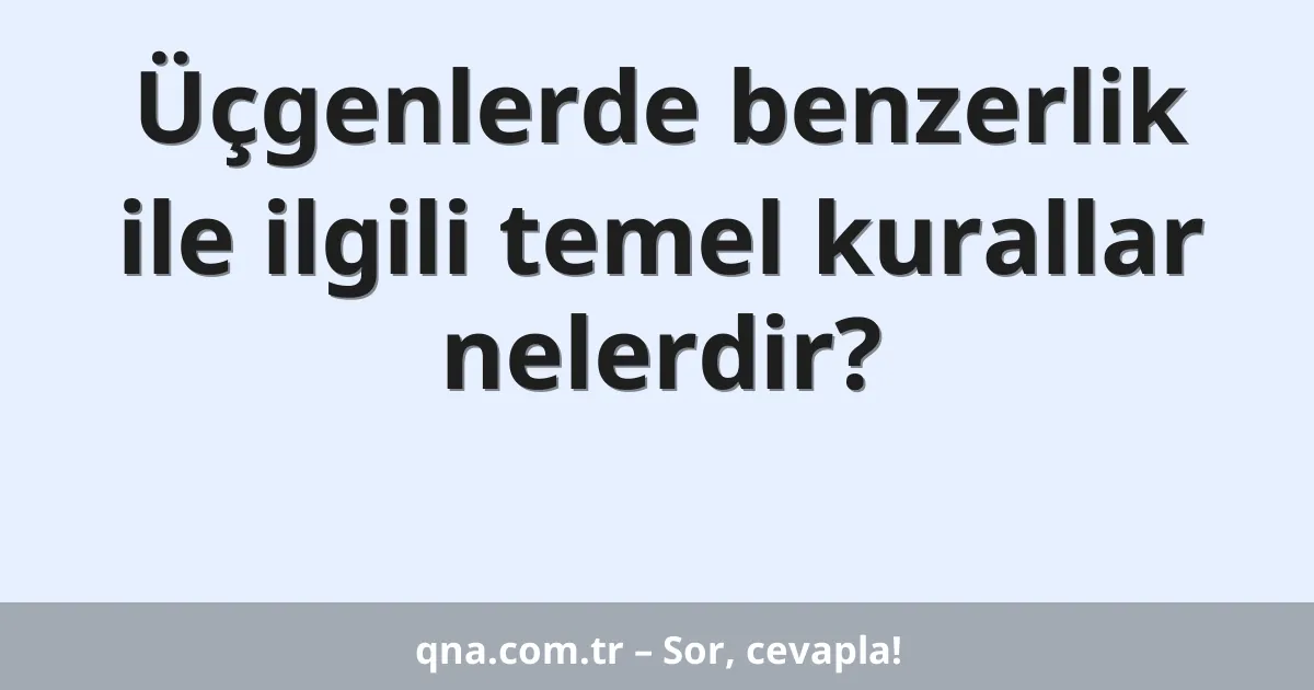 Üçgenlerde benzerlik ile ilgili temel kurallar nelerdir?