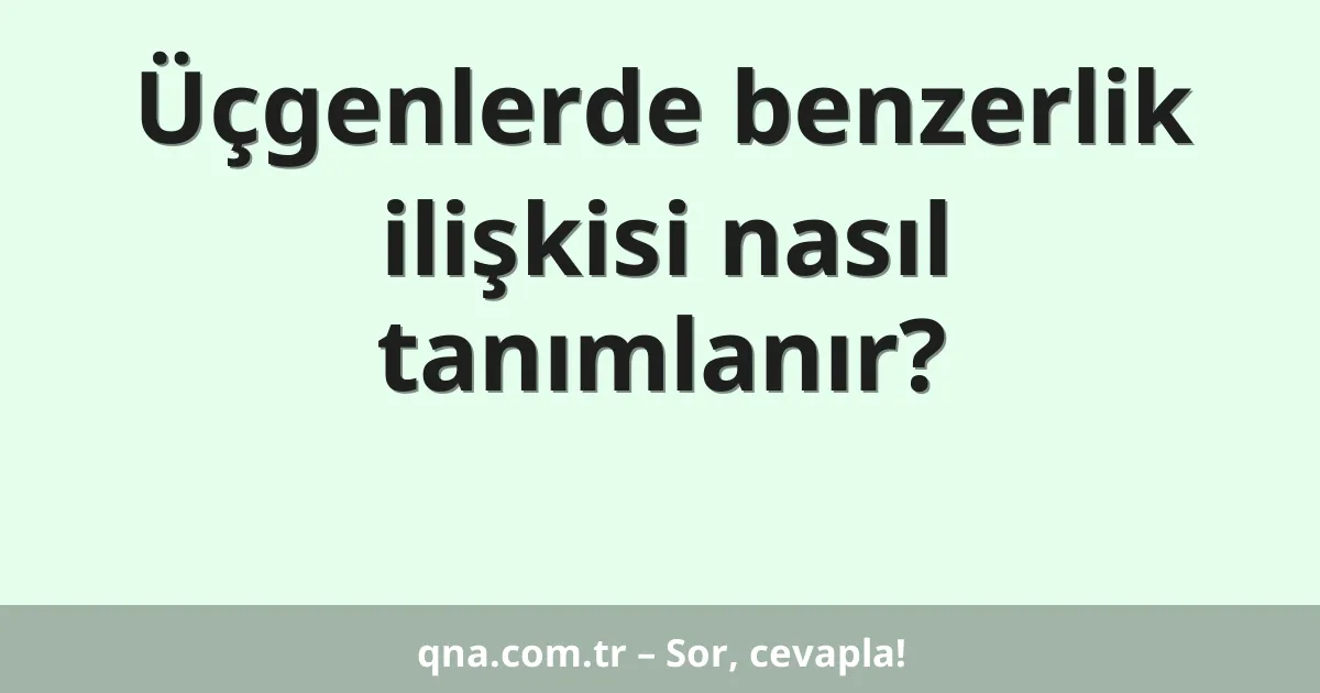 Üçgenlerde benzerlik ilişkisi nasıl tanımlanır?