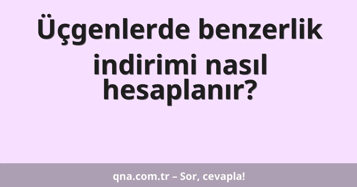 Üçgenlerde benzerlik indirimi nasıl hesaplanır?