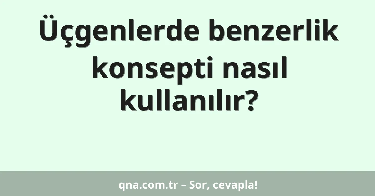 Üçgenlerde benzerlik konsepti nasıl kullanılır?