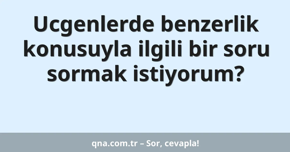 Ucgenlerde benzerlik konusuyla ilgili bir soru sormak istiyorum?