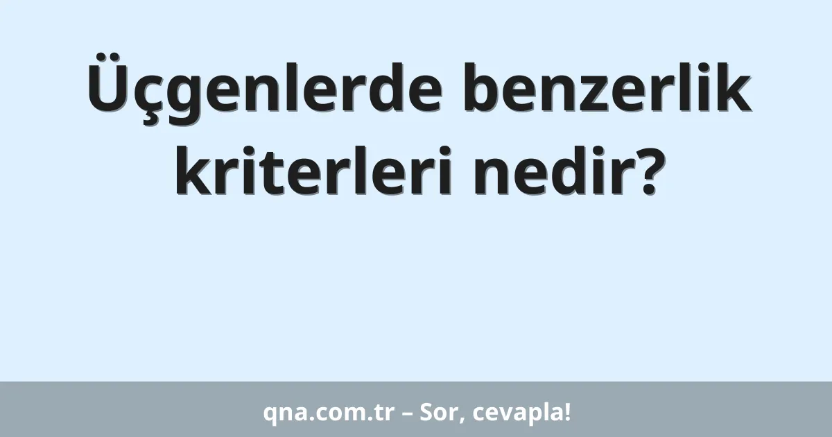 Üçgenlerde benzerlik kriterleri nedir?