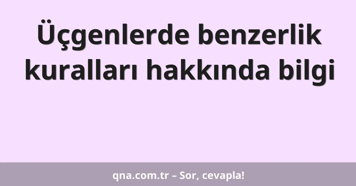Üçgenlerde benzerlik kuralları hakkında bilgi