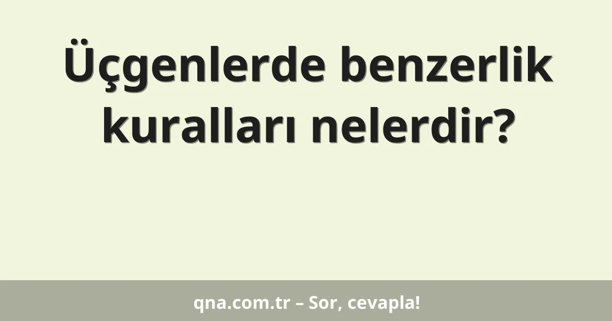 Üçgenlerde benzerlik kuralları nelerdir?