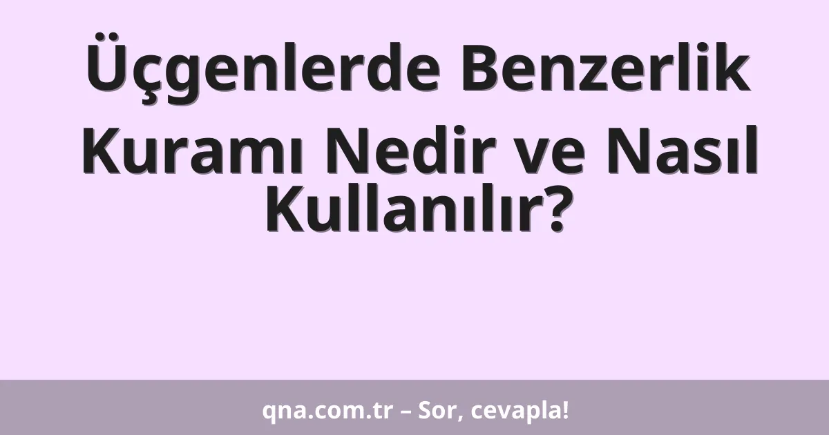 Üçgenlerde Benzerlik Kuramı Nedir ve Nasıl Kullanılır?