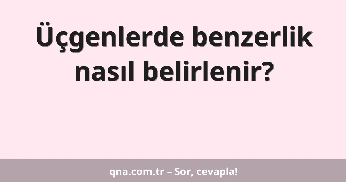 Üçgenlerde benzerlik nasıl belirlenir?