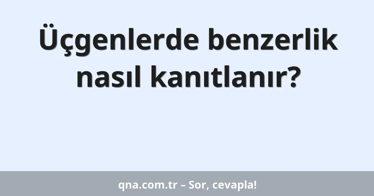 Üçgenlerde benzerlik nasıl kanıtlanır?