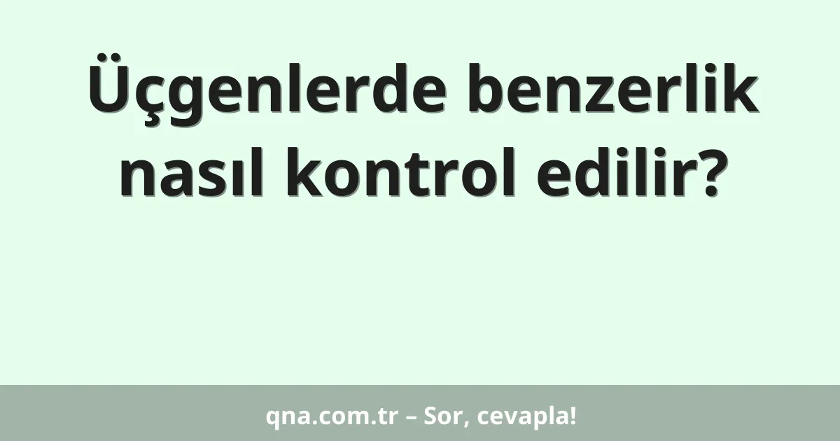 Üçgenlerde benzerlik nasıl kontrol edilir?