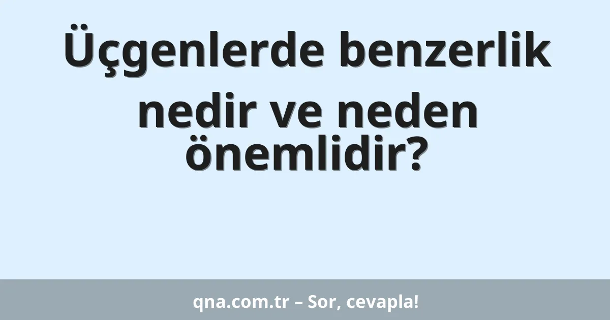Üçgenlerde benzerlik nedir ve neden önemlidir?