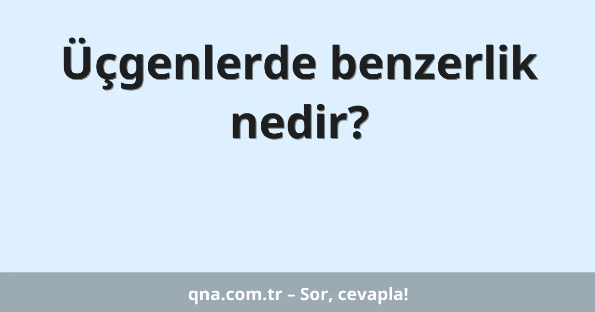 Üçgenlerde benzerlik nedir?