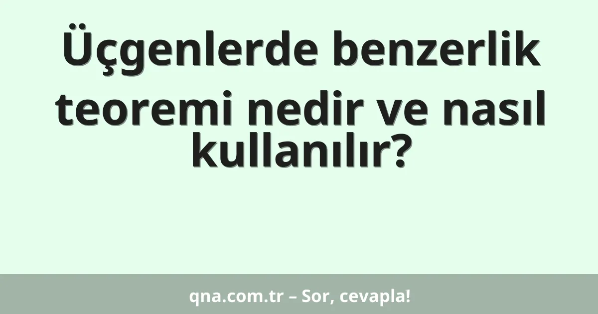 Üçgenlerde benzerlik teoremi nedir ve nasıl kullanılır?