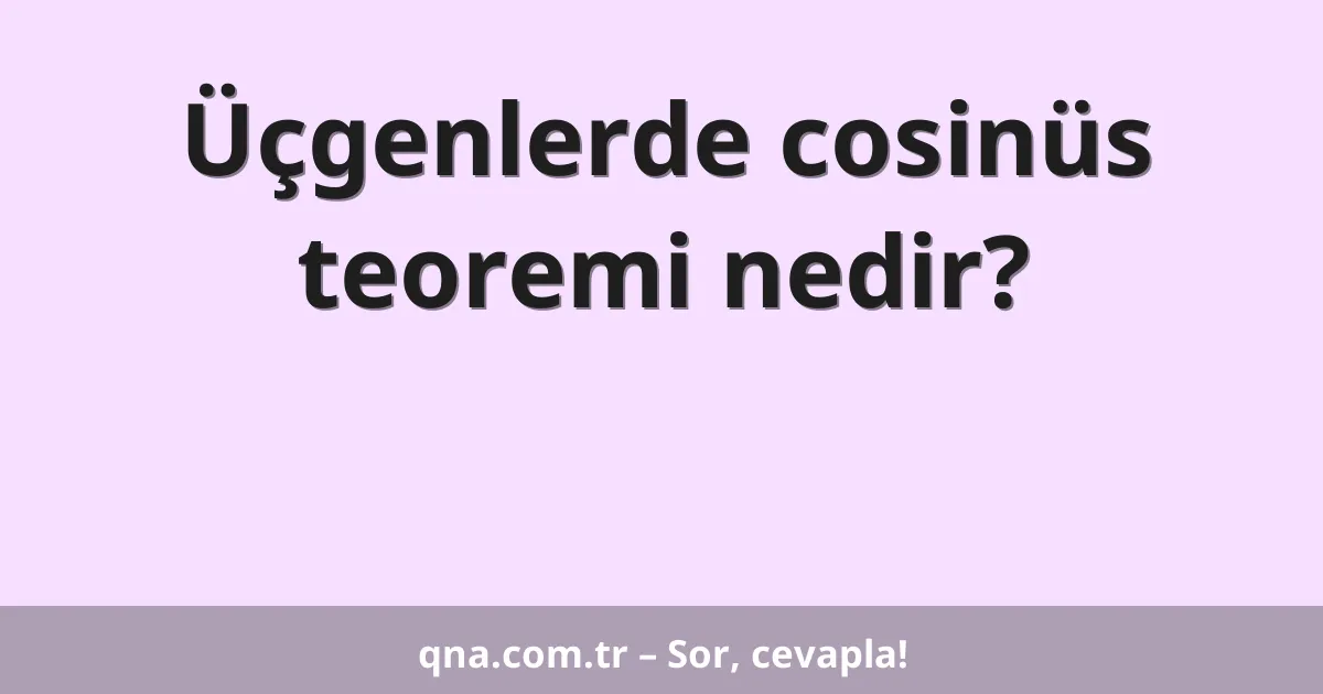 Üçgenlerde cosinüs teoremi nedir?