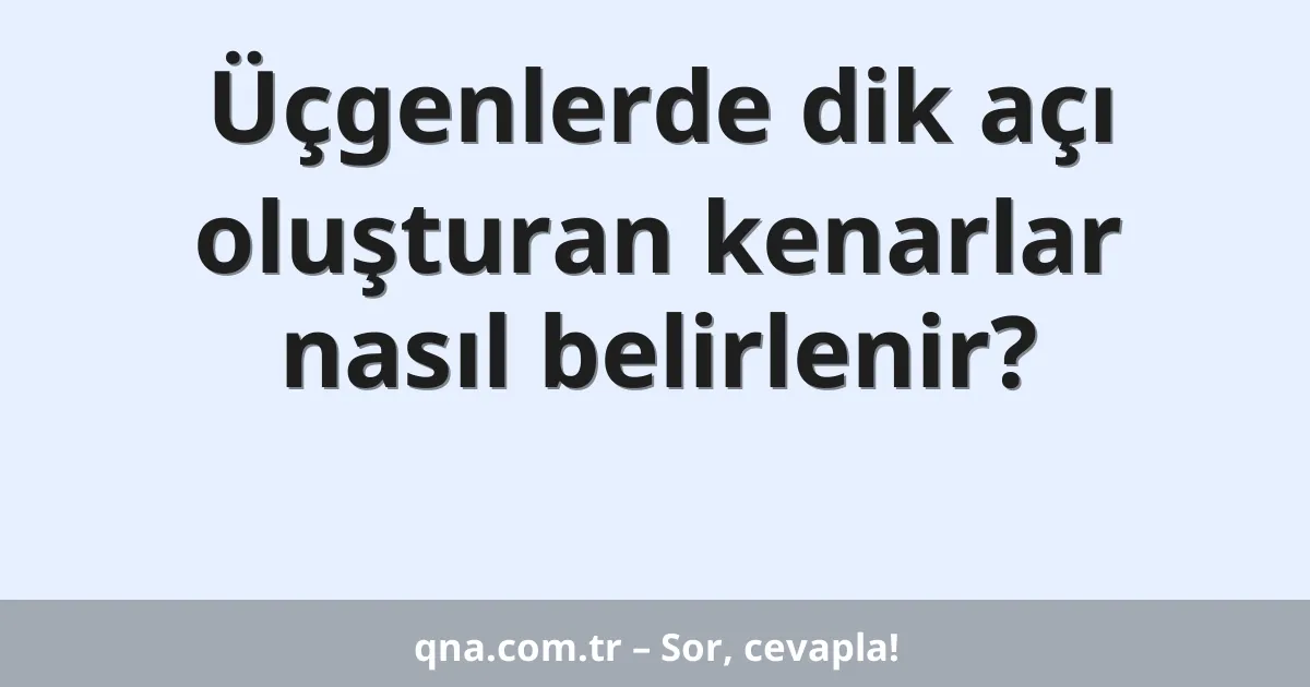 Üçgenlerde dik açı oluşturan kenarlar nasıl belirlenir?