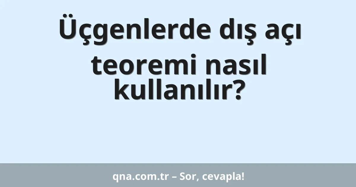 Üçgenlerde dış açı teoremi nasıl kullanılır?