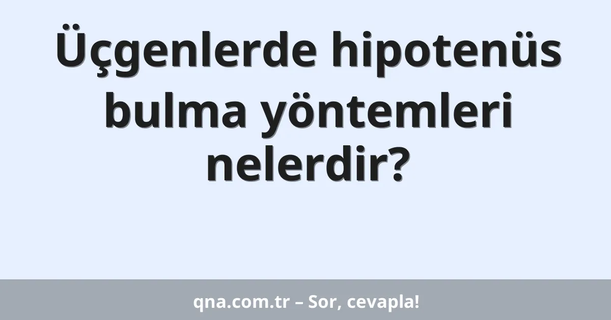 Üçgenlerde hipotenüs bulma yöntemleri nelerdir?