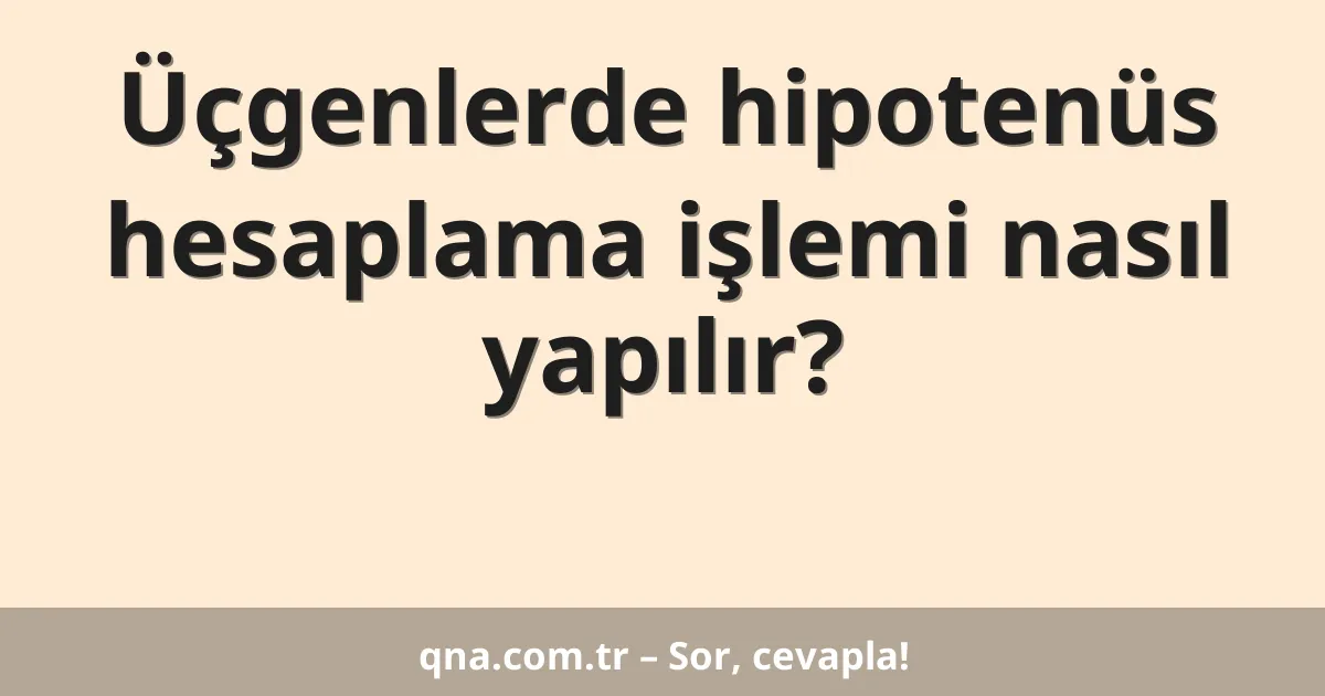 Üçgenlerde hipotenüs hesaplama işlemi nasıl yapılır?