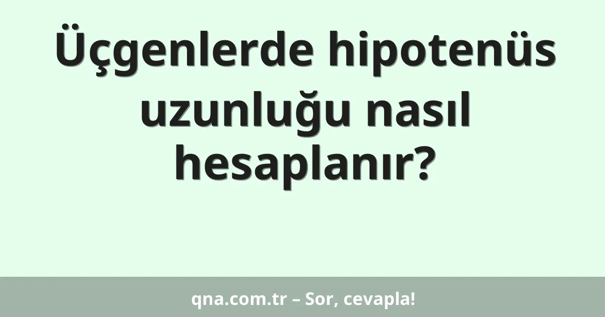 Üçgenlerde hipotenüs uzunluğu nasıl hesaplanır?