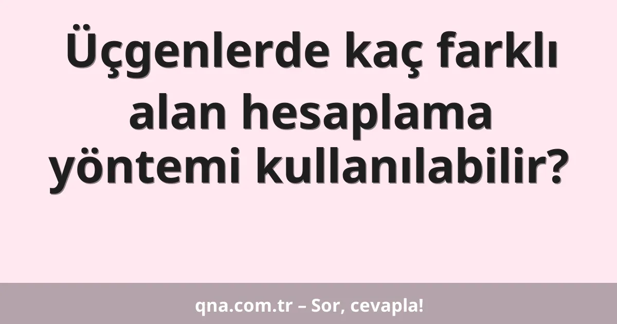Üçgenlerde kaç farklı alan hesaplama yöntemi kullanılabilir?