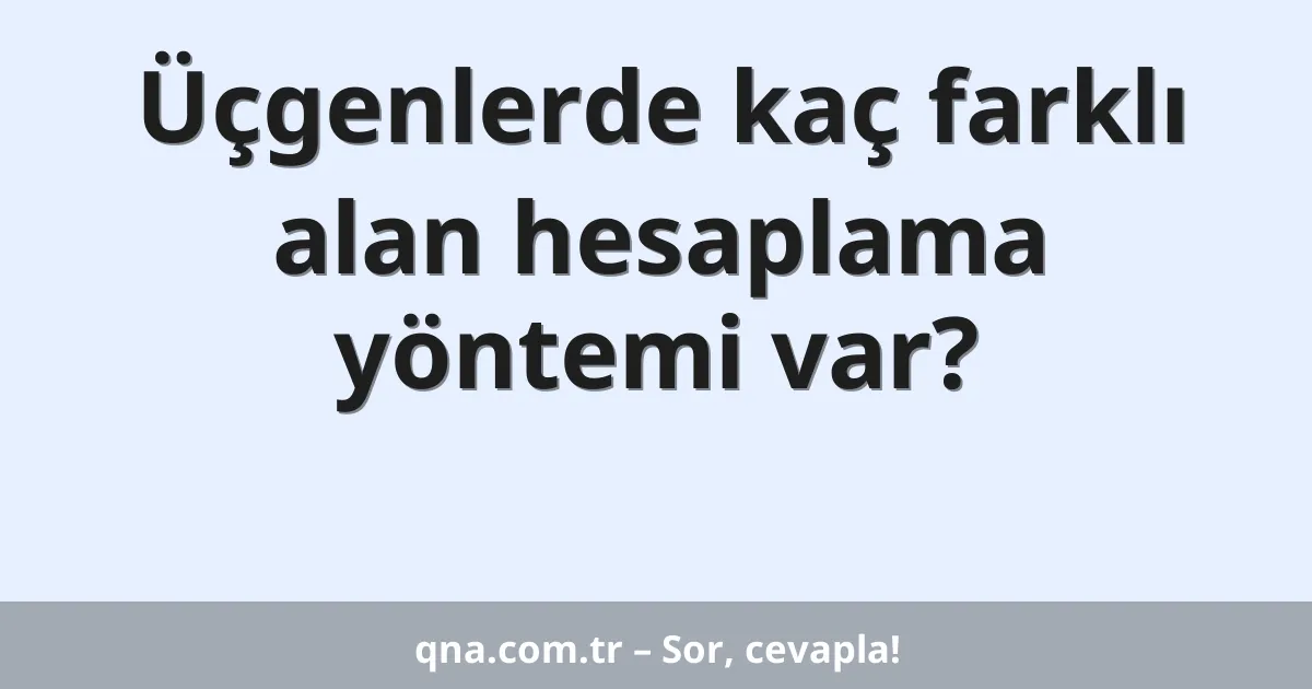 Üçgenlerde kaç farklı alan hesaplama yöntemi var?