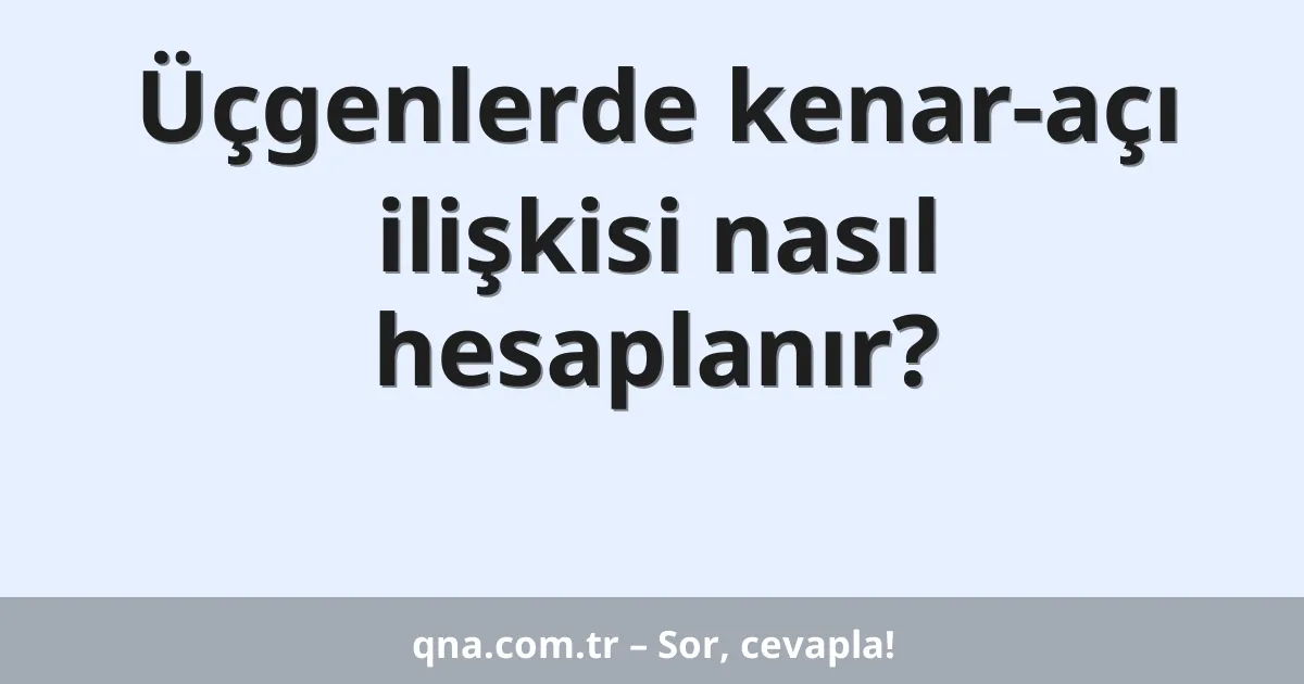 Üçgenlerde kenar-açı ilişkisi nasıl hesaplanır?