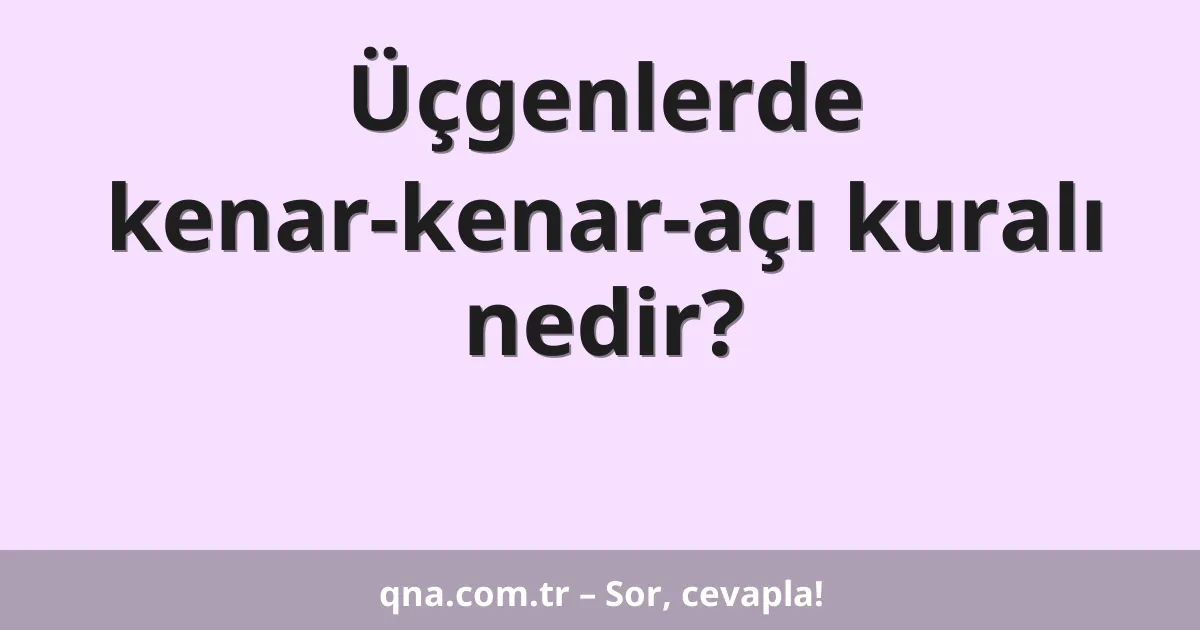 Üçgenlerde kenar-kenar-açı kuralı nedir?