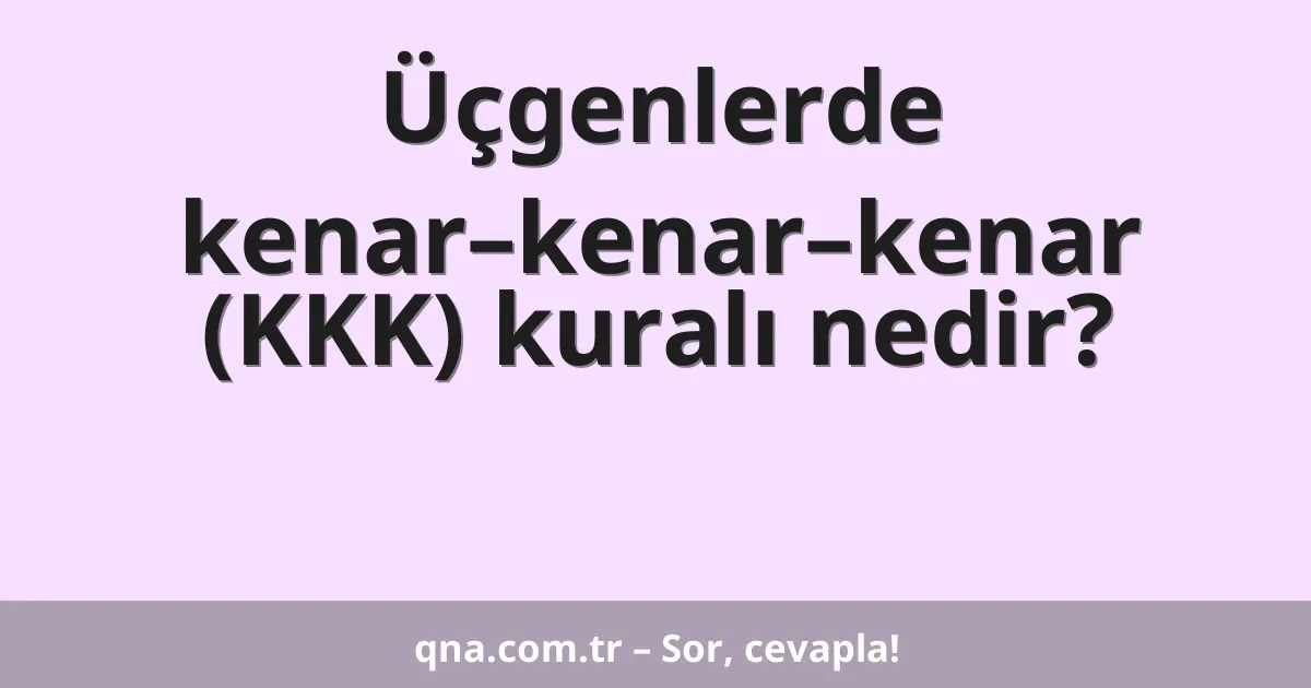 Üçgenlerde kenar–kenar–kenar (KKK) kuralı nedir?